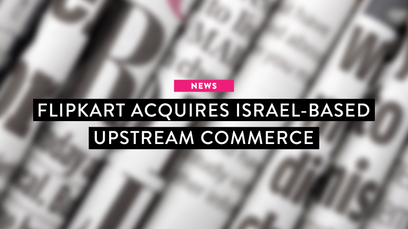 News: Flipkart acquires Israel-based Upstream Commerce